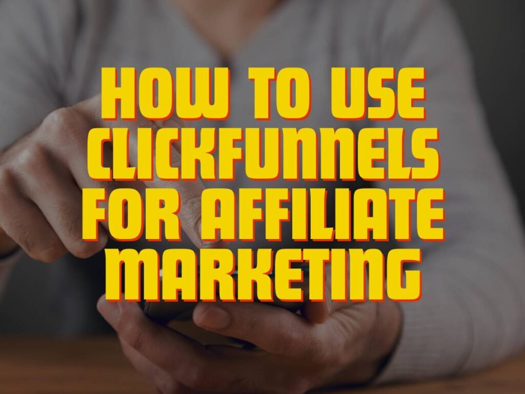 How To Use ClickFunnels For Affiliate Marketing A Comprehensive Guide